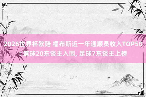 2026世界杯欧赔 福布斯近一年通顺员收入TOP50: 篮球20东谈主入围， 足球7东谈主上榜
