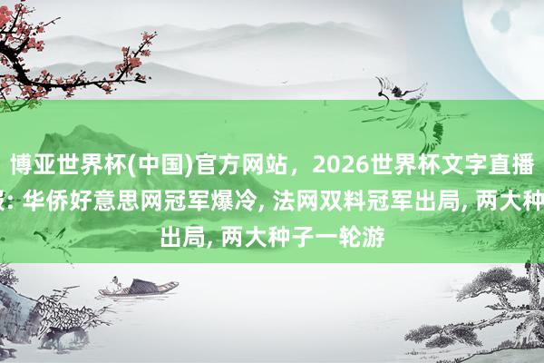 博亚世界杯(中国)官方网站，2026世界杯文字直播 法网战报: 华侨好意思网冠军爆冷， 法网双料冠军出局， 两大种子一轮游