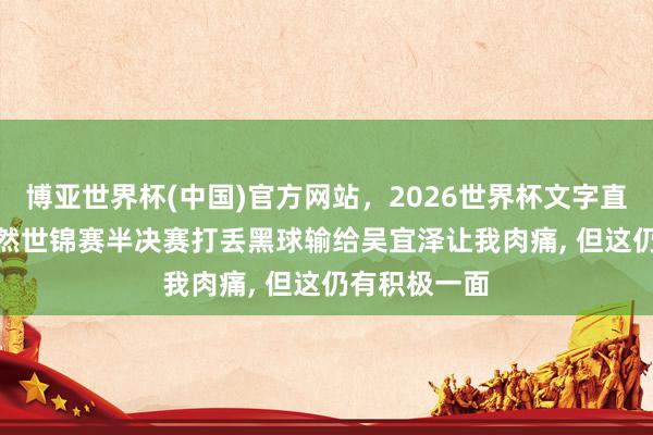 博亚世界杯(中国)官方网站，2026世界杯文字直播 艾伦: 固然世锦赛半决赛打丢黑球输给吴宜泽让我肉痛， 但这仍有积极一面