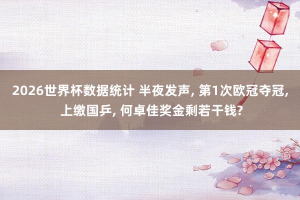 2026世界杯数据统计 半夜发声， 第1次欧冠夺冠， 上缴国乒， 何卓佳奖金剩若干钱?