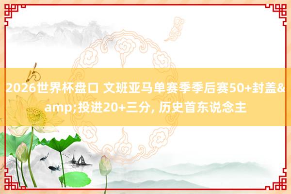 2026世界杯盘口 文班亚马单赛季季后赛50+封盖&