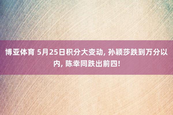 博亚体育 5月25日积分大变动， 孙颖莎跌到万分以内， 陈幸同跌出前四!
