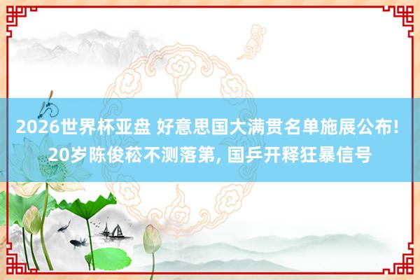 2026世界杯亚盘 好意思国大满贯名单施展公布! 20岁陈俊菘不测落第， 国乒开释狂暴信号
