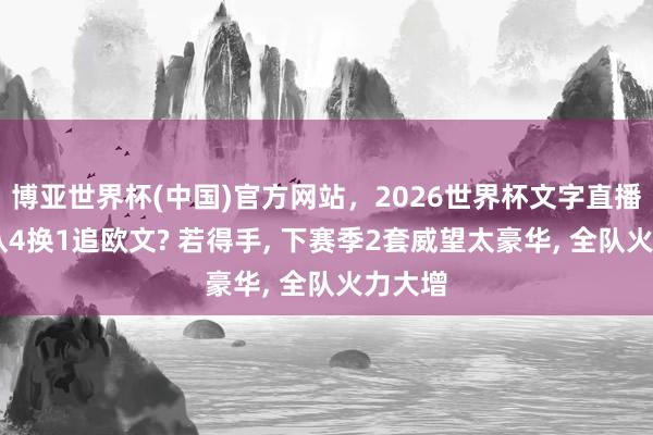博亚世界杯(中国)官方网站，2026世界杯文字直播 火箭队4换1追欧文? 若得手， 下赛季2套威望太豪华， 全队火力大增