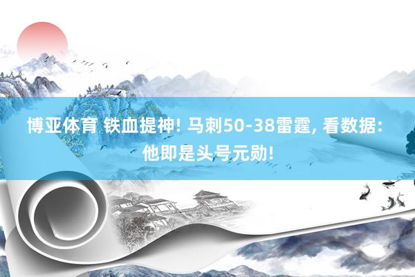 博亚体育 铁血提神! 马刺50-38雷霆， 看数据: 他即是头号元勋!