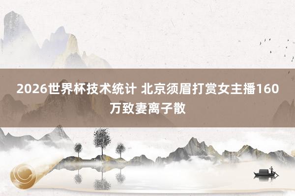 2026世界杯技术统计 北京须眉打赏女主播160万致妻离子散