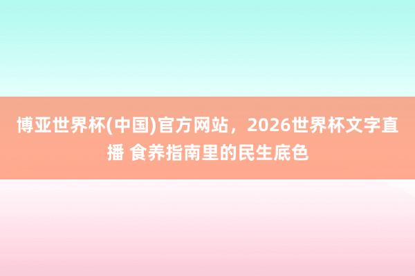 博亚世界杯(中国)官方网站，2026世界杯文字直播 食养指南里的民生底色
