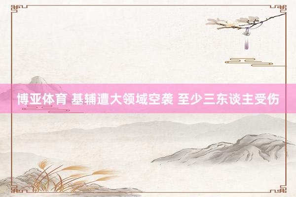 博亚体育 基辅遭大领域空袭 至少三东谈主受伤
