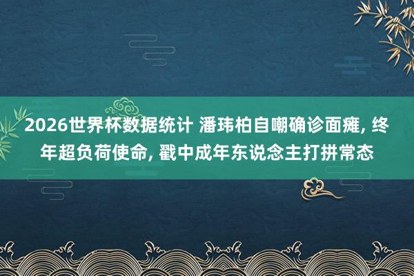 2026世界杯数据统计 潘玮柏自嘲确诊面瘫， 终年超负荷使命， 戳中成年东说念主打拼常态