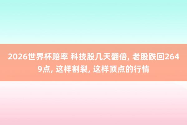 2026世界杯赔率 科技股几天翻倍， 老股跌回2649点， 这样割裂， 这样顶点的行情