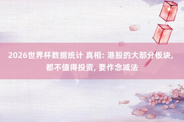 2026世界杯数据统计 真相: 港股的大部分板块， 都不值得投资， 要作念减法