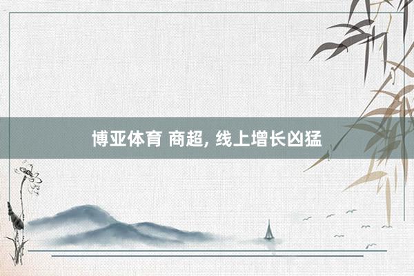 博亚体育 商超， 线上增长凶猛