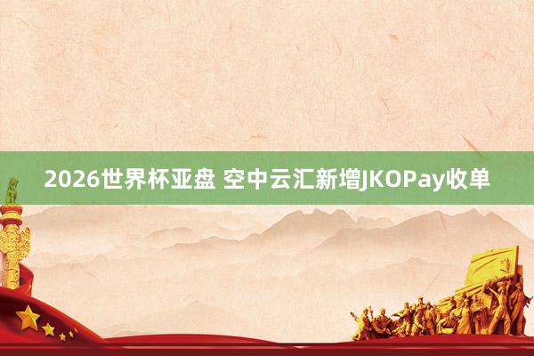 2026世界杯亚盘 空中云汇新增JKOPay收单