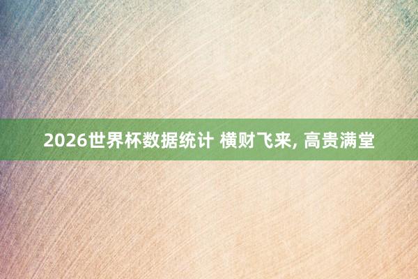 2026世界杯数据统计 横财飞来， 高贵满堂