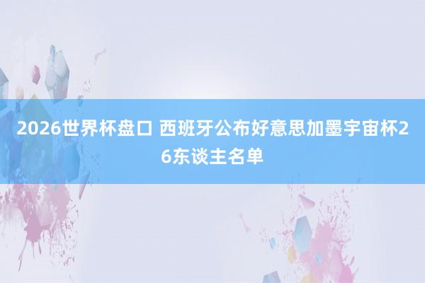 2026世界杯盘口 西班牙公布好意思加墨宇宙杯26东谈主名单