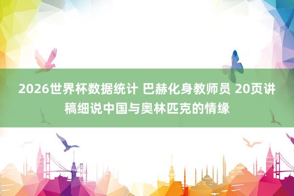 2026世界杯数据统计 巴赫化身教师员 20页讲稿细说中国与奥林匹克的情缘