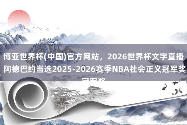 博亚世界杯(中国)官方网站，2026世界杯文字直播 阿德巴约当选2025-2026赛季NBA社会正义冠军奖