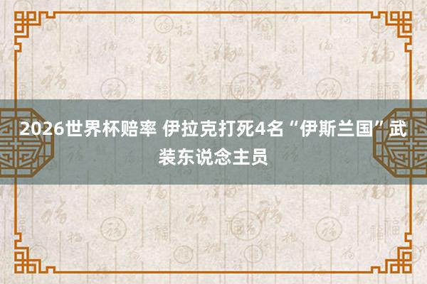 2026世界杯赔率 伊拉克打死4名“伊斯兰国”武装东说念主员