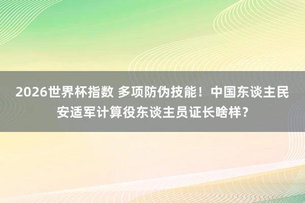 2026世界杯指数 多项防伪技能！中国东谈主民安适军计算役东谈主员证长啥样？