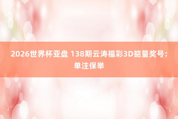 2026世界杯亚盘 138期云涛福彩3D掂量奖号：单注保举