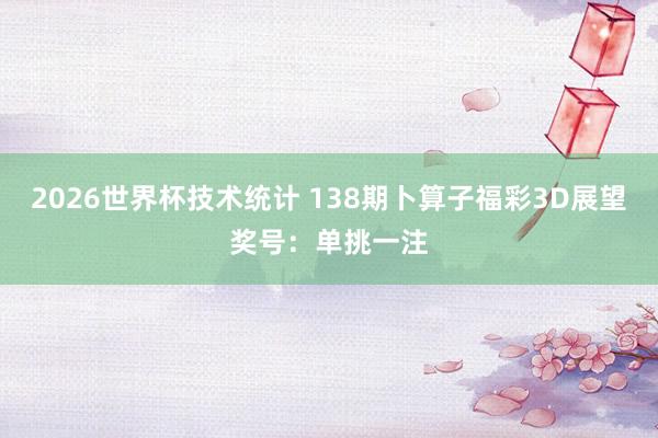 2026世界杯技术统计 138期卜算子福彩3D展望奖号：单挑一注