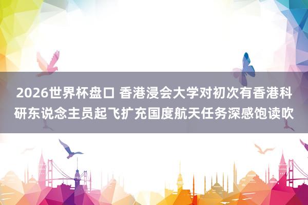 2026世界杯盘口 香港浸会大学对初次有香港科研东说念主员起