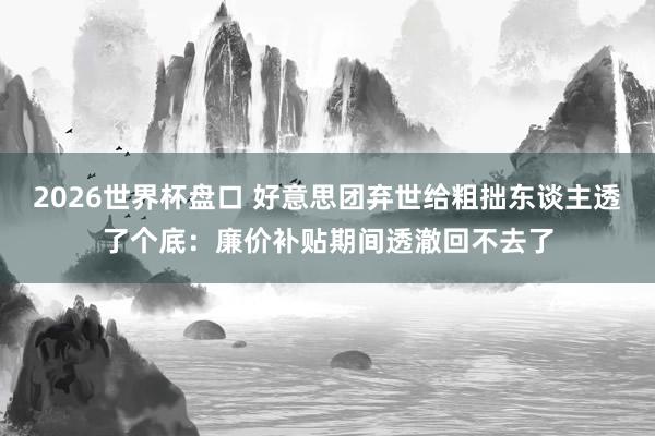 2026世界杯盘口 好意思团弃世给粗拙东谈主透了个底：廉价补