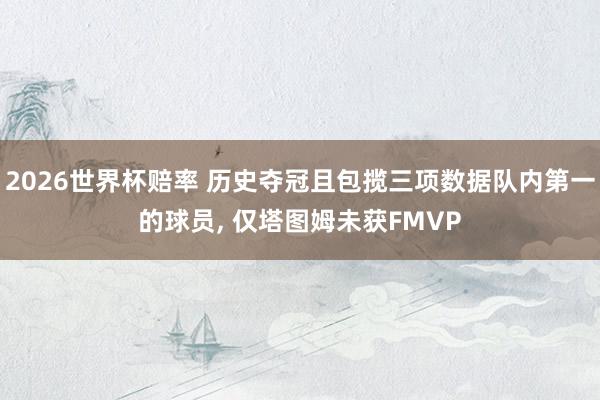 2026世界杯赔率 历史夺冠且包揽三项数据队内第一的球员， 仅塔图姆未获FMVP