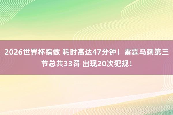 2026世界杯指数 耗时高达47分钟！雷霆马刺第三节总共33罚 出现20次犯规！