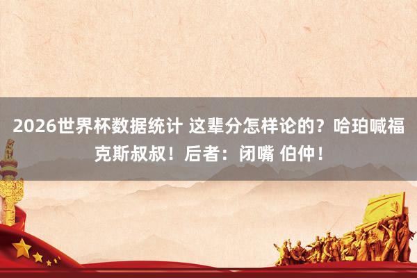 2026世界杯数据统计 这辈分怎样论的？哈珀喊福克斯叔叔！后者：闭嘴 伯仲！