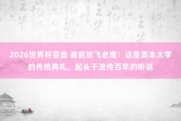 2026世界杯亚盘 赛前放飞老鹰!这是奥本大学的传统典礼,起头于流传百年的听说