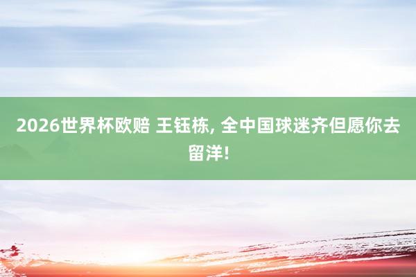 2026世界杯欧赔 王钰栋, 全中国球迷齐但愿你去留洋!