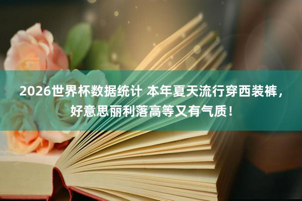 2026世界杯数据统计 本年夏天流行穿西装裤,好意思丽利落高等又有气质!