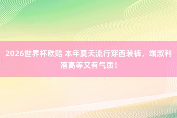 2026世界杯欧赔 本年夏天流行穿西装裤,端淑利落高等又有气质!