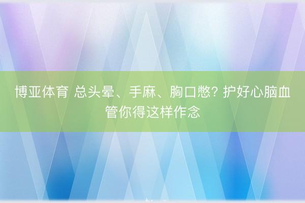 博亚体育 总头晕、手麻、胸口憋? 护好心脑血管你得这样作念