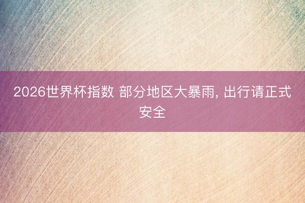 2026世界杯指数 部分地区大暴雨, 出行请正式安全
