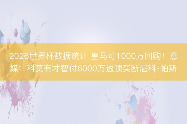 2026世界杯数据统计 皇马可1000万回购!意媒:科莫有才智付6000万透顶买断尼科·帕斯